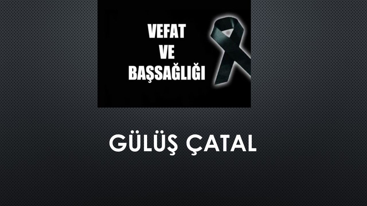 Gülüş Çatal vefat etti