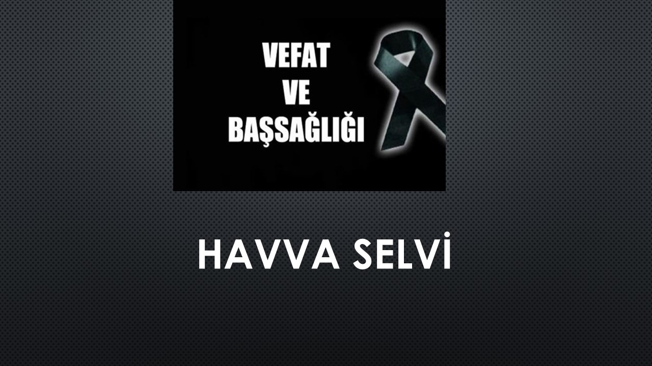 Havva Selvi vefat etti