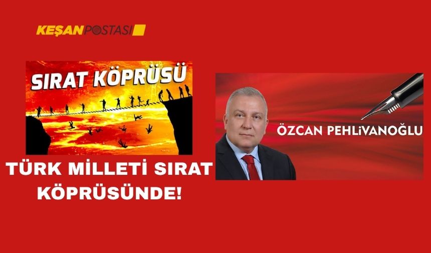 TÜRK MİLLETİ SIRAT KÖPRÜSÜNDE!