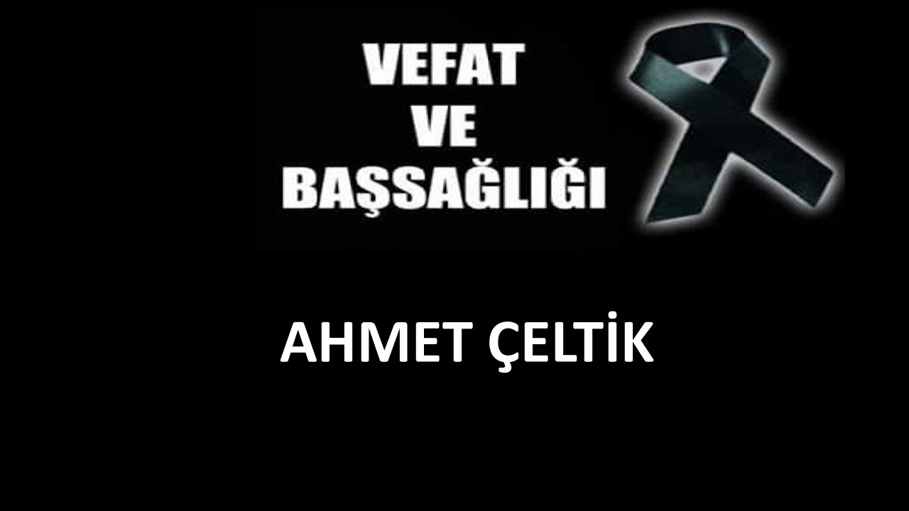 Ahmet Çeltik vefat etti
