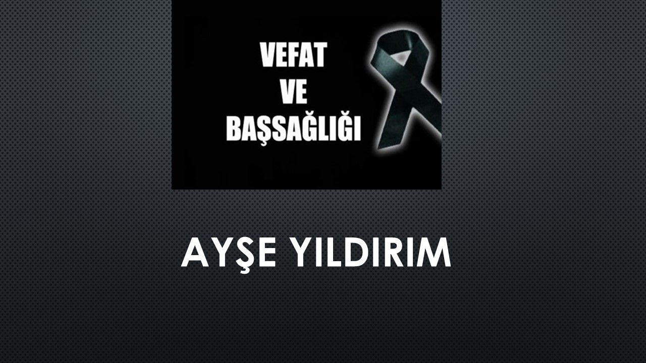 Ayşe Yıldırım vefat etti