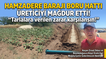 Hamzadere Barajı boru hattı üreticiyi mağdur etti