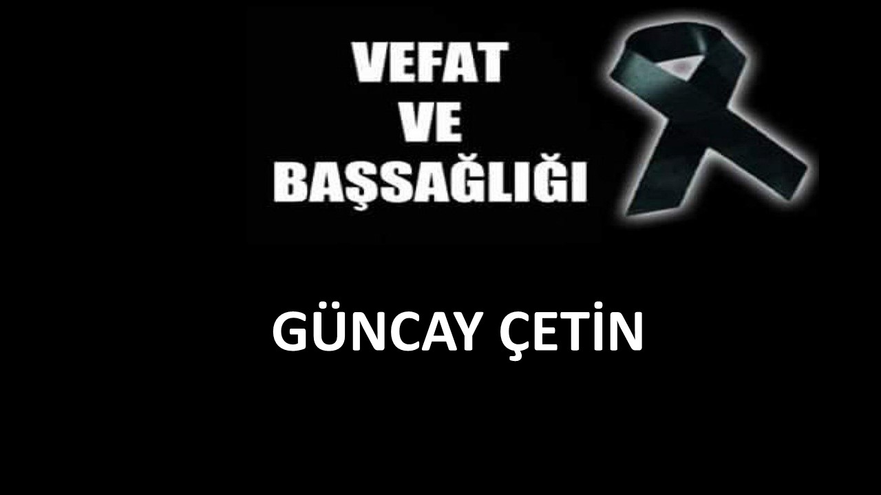Güncay Çetin vefat etti