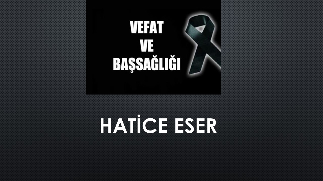Hatice Eser vefat etti