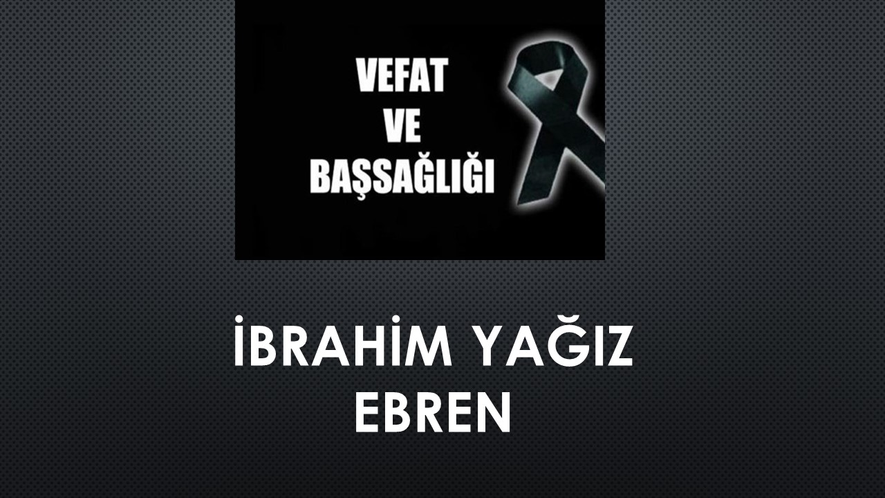 İbrahim Yağız Ebren vefat etti