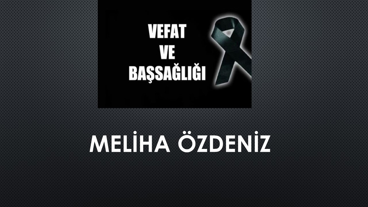 Meliha Özdeniz vefat etti
