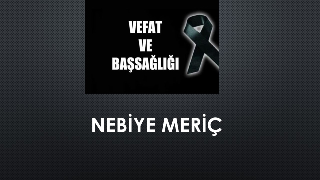 Nebiye Meriç vefat etti