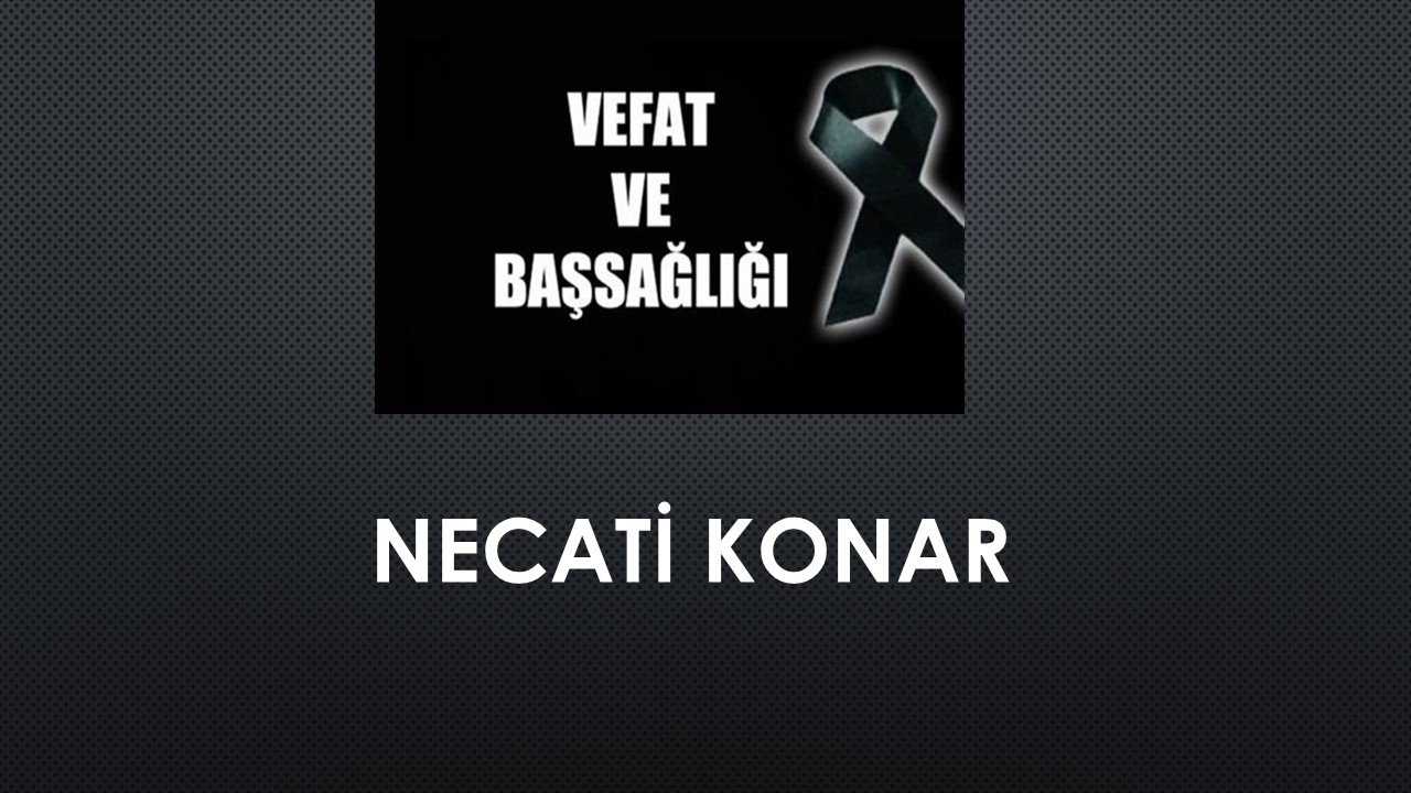 Necati Konar vefat etti
