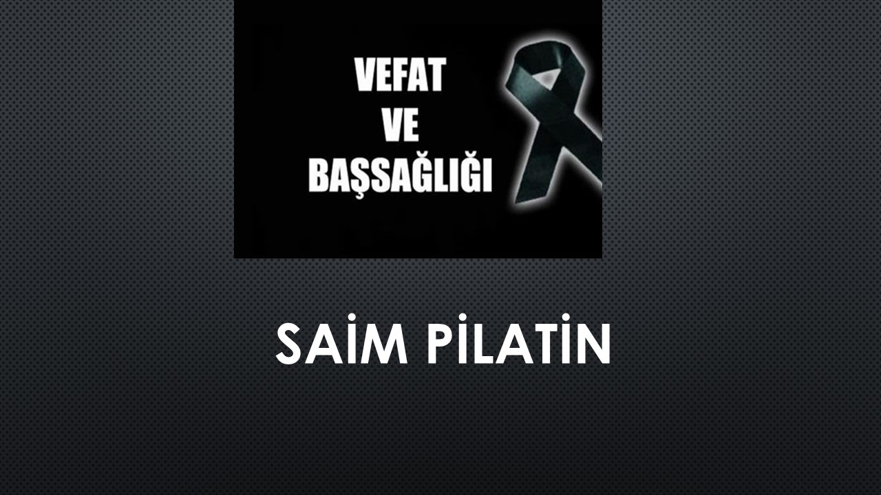 Saim Pilatin vefat etti