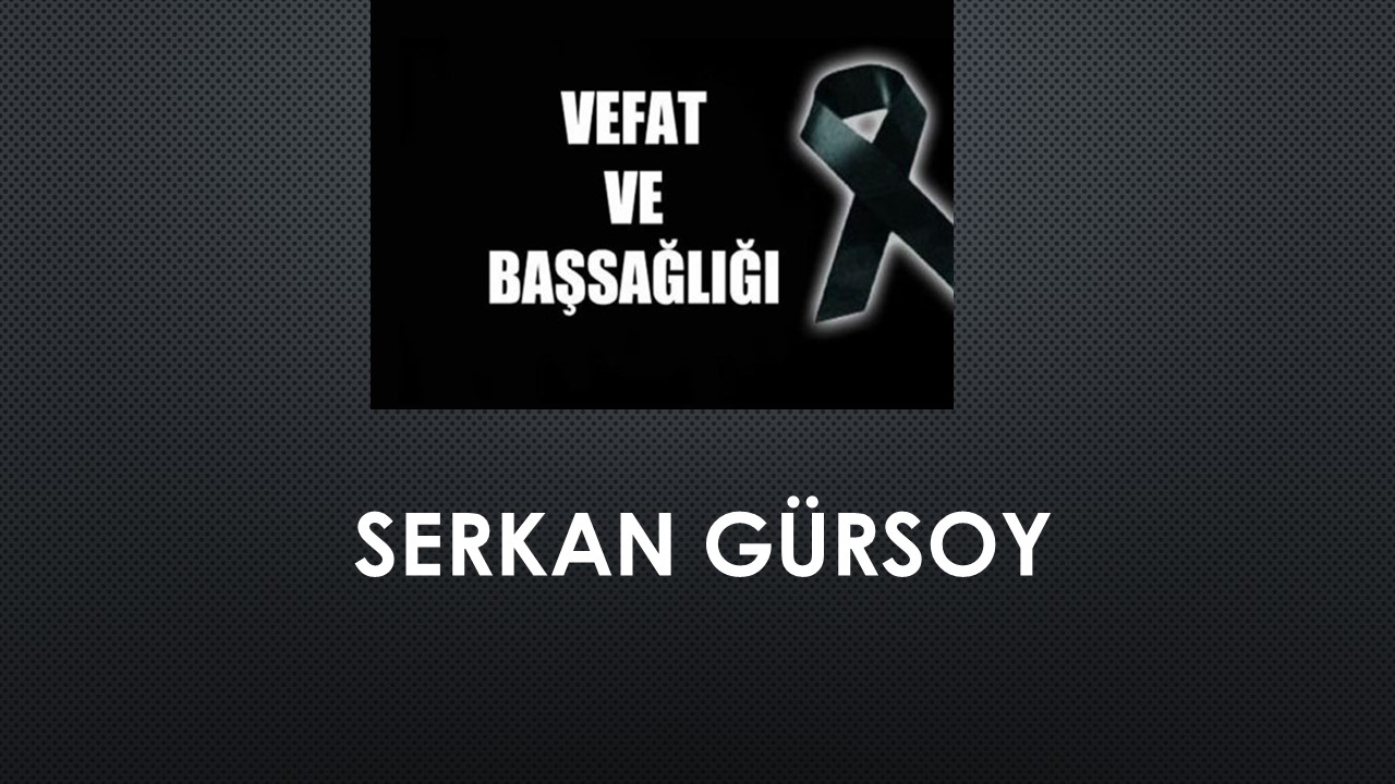 Serkan Gürsoy vefat etti