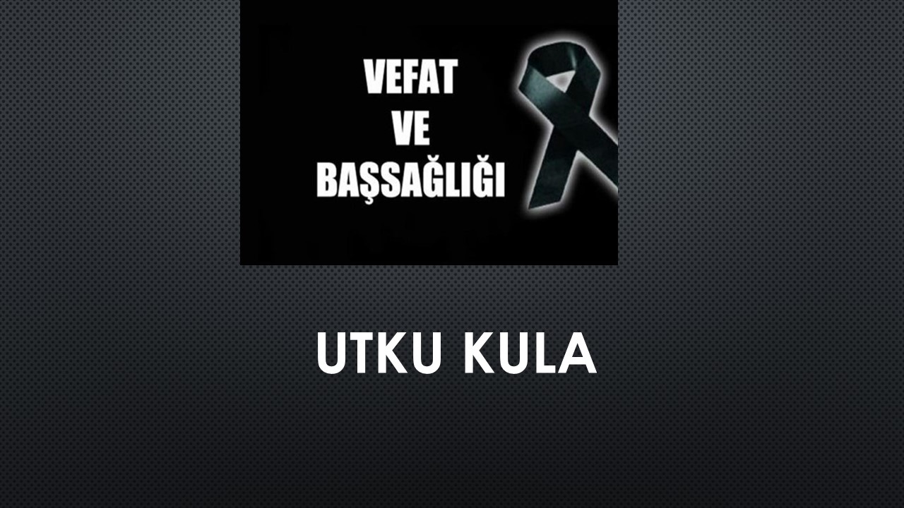Utku Kula vefat etti