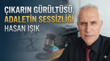 Hasan Işık: “Çıkarın gürültüsü, adaletin sessizliği”