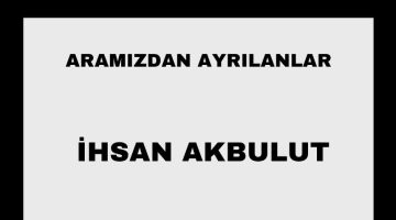 İhsan Akbulut vefat etti
