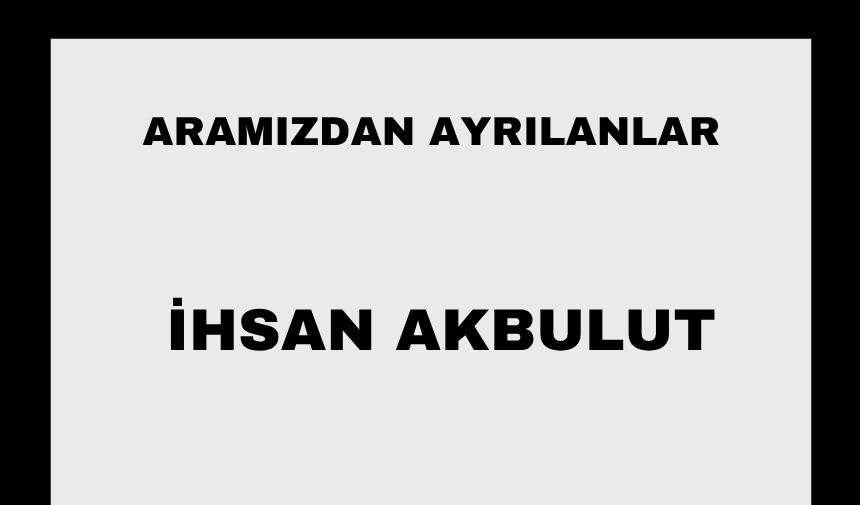 İhsan Akbulut vefat etti