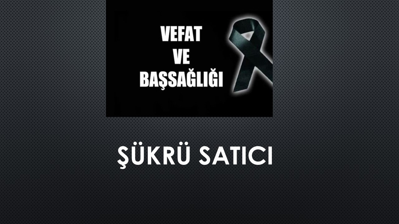 Şükrü Satıcı vefat etti