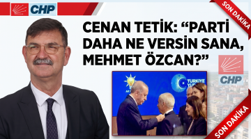 Cenan Tetik: “Parti daha ne versin sana, Mehmet Özcan?”