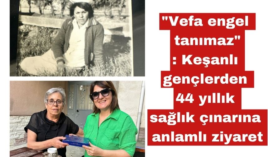 Keşanlı gençlerden 44 yıllık sağlık çınarına anlamlı ziyaret