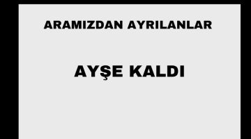 Ayşe Kaldı vefat etti