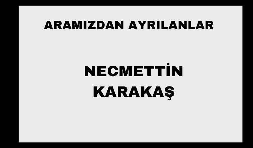 Necmettin Karakaş vefat etti