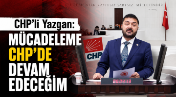 CHP’li Yazgan: Mücadeleme CHP’de devam edeceğim
