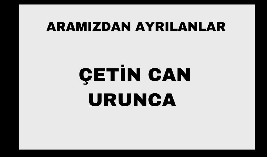 Çetin Can Urunca vefat etti