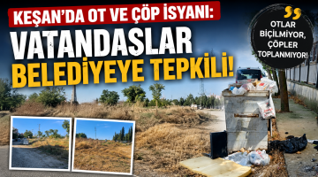 Keşan’da ot ve çöp isyanı: Vatandaşlar belediyeye tepkili