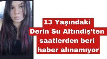 13 Yaşındaki Derin Su Altındiş’ten Haber Alınamıyor