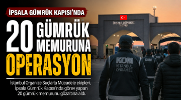 İpsala Gümrük Kapısı’nda 20 Gümrük Memuruna operasyon