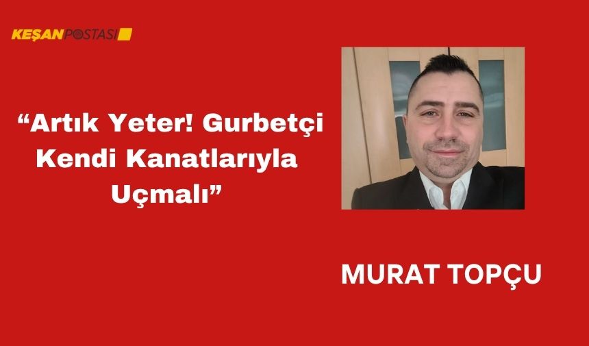 Artık Yeter! Gurbetçi Kendi Kanatlarıyla Uçmalı