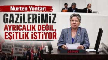 Nurten Yontar: “Gazilerimiz ayrıcalık değil, eşitlik istiyor”