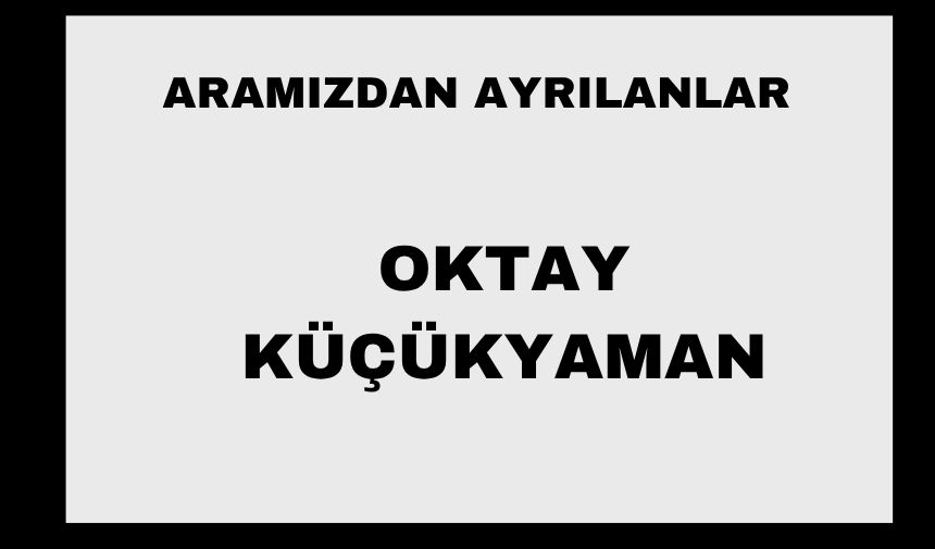 Oktay Küçükyaman vefat etti