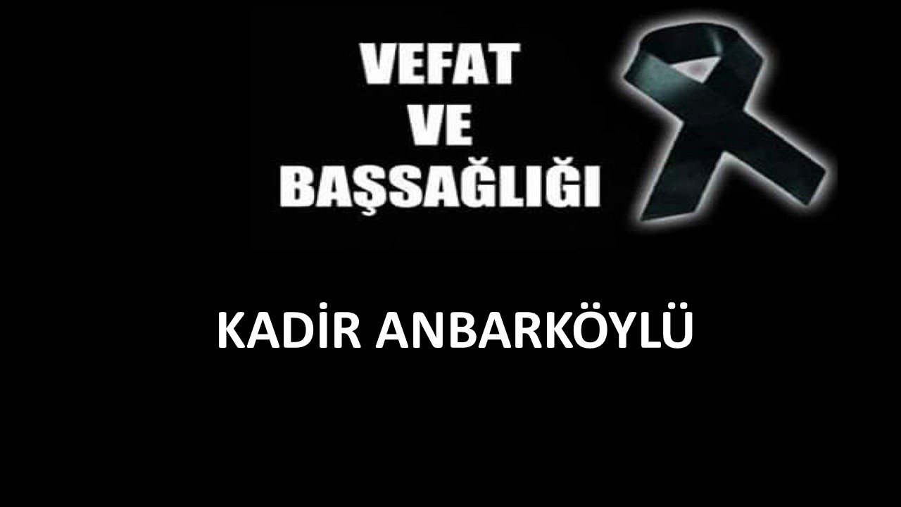Kadir Anbarköylü vefat etti