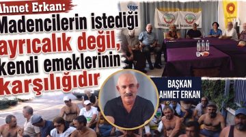 Erkan,”Madencilerin istediği ayrıcalık değil”