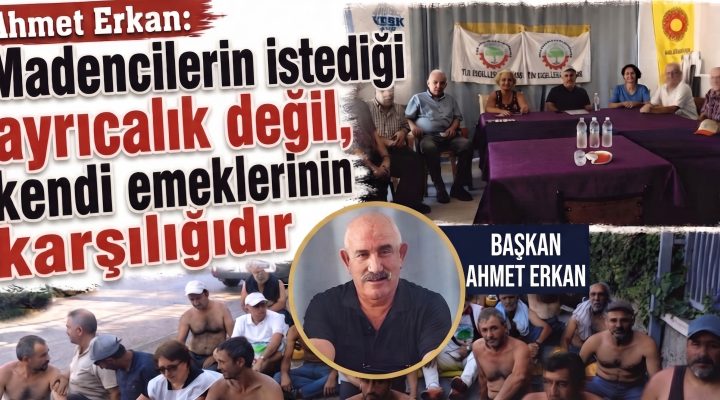 Erkan,”Madencilerin istediği ayrıcalık değil”