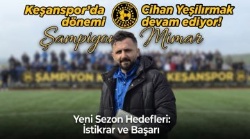 Keşanspor’da Cihan Yeşilırmak dönemi devam ediyor!