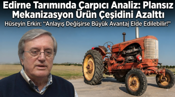 Hüseyin Erkin’den Edirne Tarımı ile ilgili çarpıcı analiz