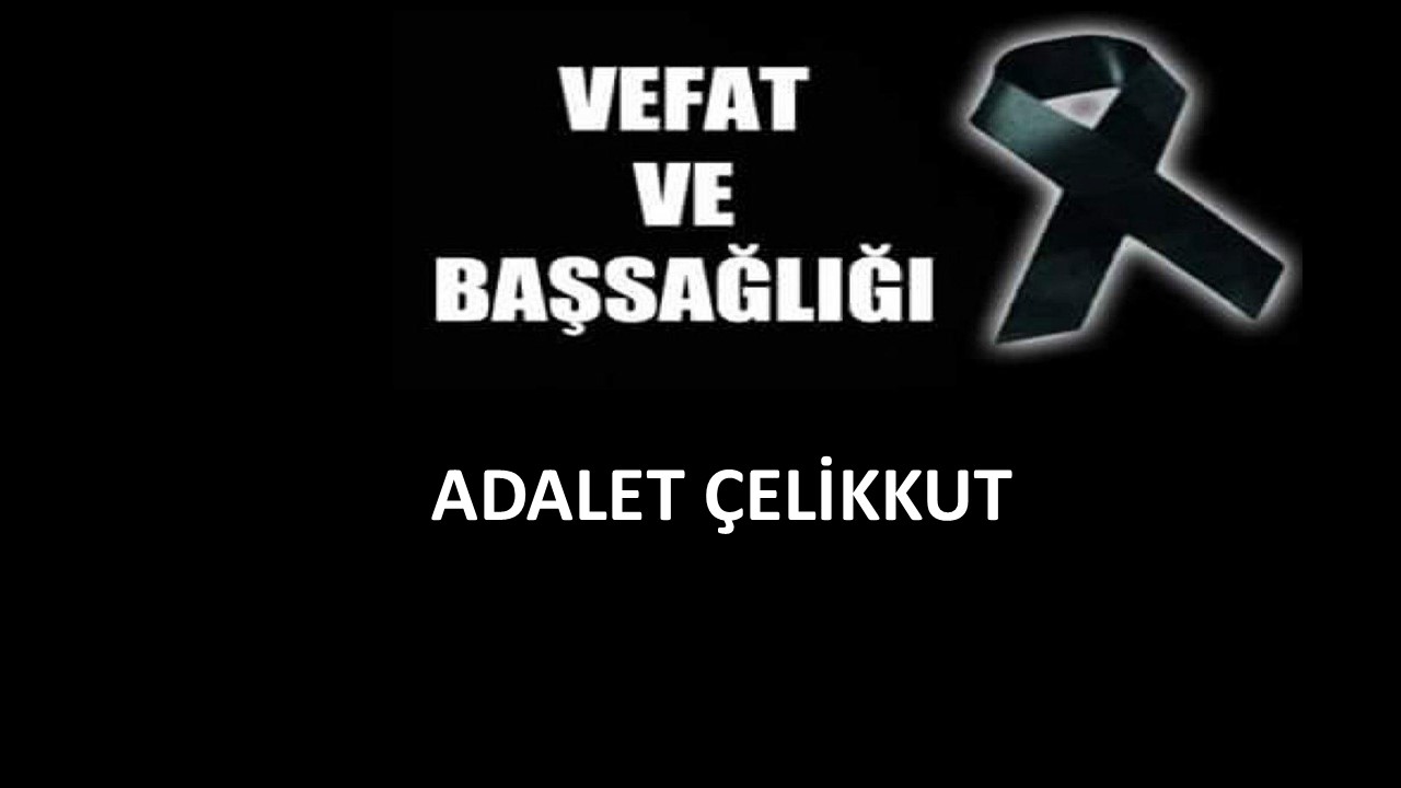 Adalet Çelikkut vefat etti