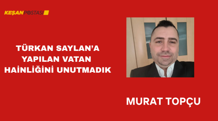 TÜRKAN SAYLAN’A YAPILAN VATAN HAİNLİĞİNİ UNUTMADIK