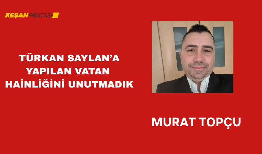 TÜRKAN SAYLAN’A YAPILAN VATAN HAİNLİĞİNİ UNUTMADIK