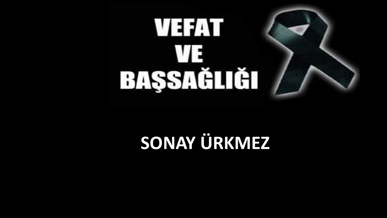 Sonay Ürkmez  vefat etti