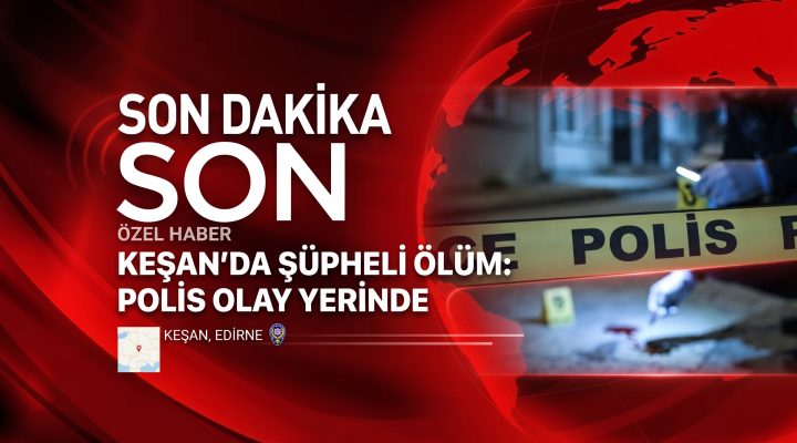 Keşan’da yalnız yaşayan kişi evinde ölü bulundu