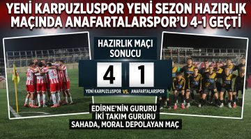 Yeni Karpuzluspor hazırlık maçında Anafartalarspor’u 4-1’le geçti
