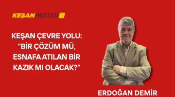 KEŞAN ÇEVRE YOLU: “BİR ÇÖZÜM MÜ, ESNAFA ATILAN BİR KAZIK MI OLACAK?”