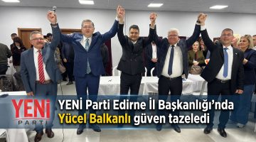 YENİ Parti Edirne’de Yücel Balkanlı güven tazeledi